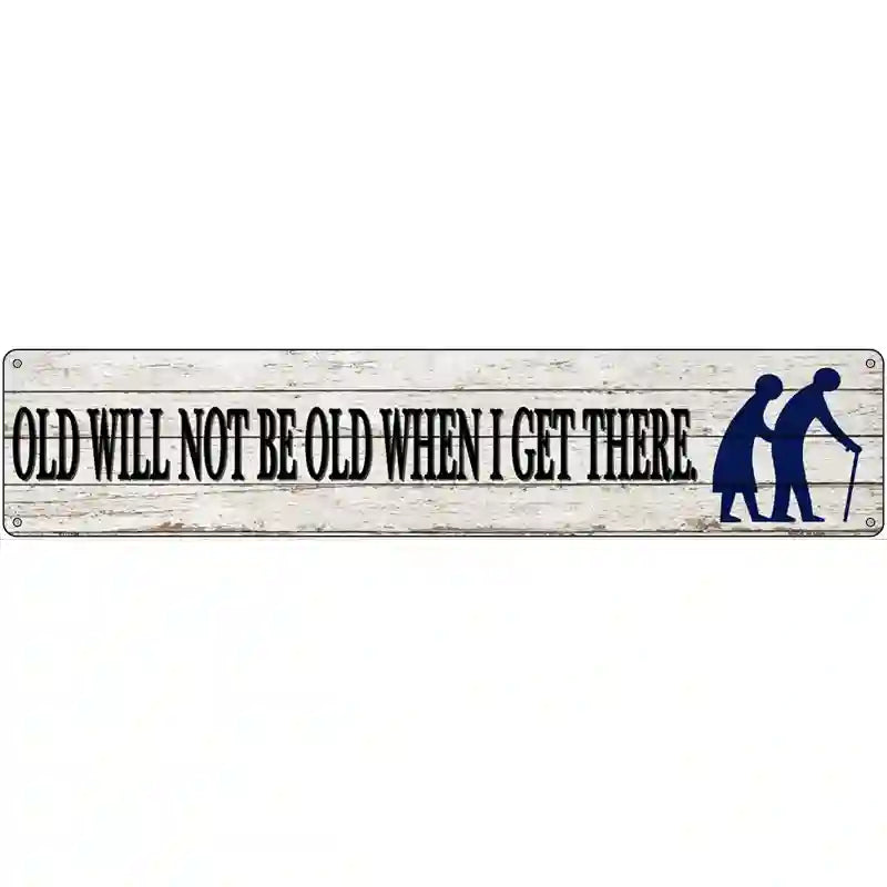 Ill Be Old When I Get There Novelty Metal Street Sign 24" x 5" (ST)