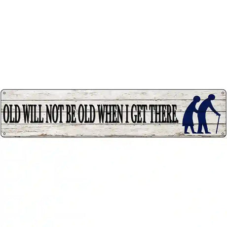 Ill Be Old When I Get There Novelty Metal Street Sign 24" x 5" (ST)