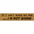 Cant Bring My Dog Im Not Going Novelty Metal Street Sign 24" x 5" (ST)