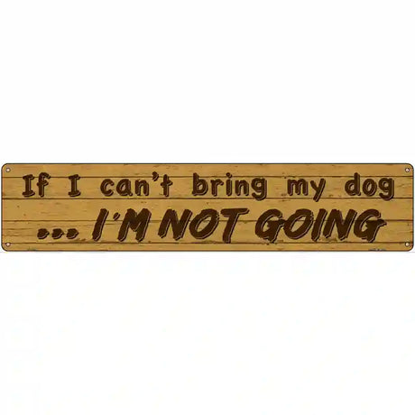 Cant Bring My Dog Im Not Going Novelty Metal Street Sign 24" x 5" (ST)