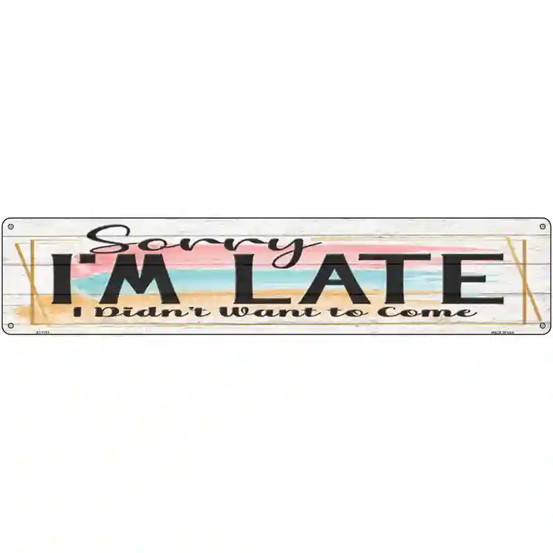 Im Late Didnt Want To Come Novelty Metal Street Sign 24" x 5" (ST)