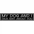 My Dog And I Talk Shit About You Novelty Metal Street Sign 24" x 5" (ST)