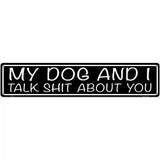 My Dog And I Talk Shit About You Novelty Metal Street Sign 24" x 5" (ST)