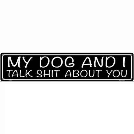 My Dog And I Talk Shit About You Novelty Metal Street Sign 24" x 5" (ST)