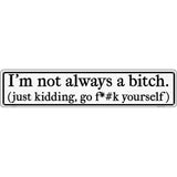 Not Always A Bitch Just Kidding Novelty Metal Street Sign 24" x 5" (ST)