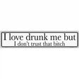 Drunk Me Dont Trust That Bitch Novelty Metal Street Sign 24" x 5" (ST)