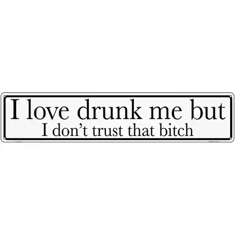 Drunk Me Dont Trust That Bitch Novelty Metal Street Sign 24" x 5" (ST)