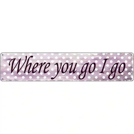 Where You Go I Go Novelty Metal Street Sign 24" x 5" (ST)