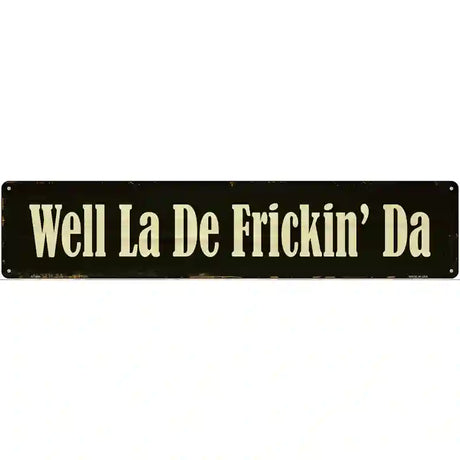 Well La De Frickin Day Novelty Metal Street Sign 24" x 5" (ST)