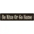 Be Nice Or Go Home Novelty Metal Street Sign 24" x 5" (ST)