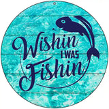 Wishin I Was Fishin Water Background Novelty Metal Circle Sign 8" (UC)