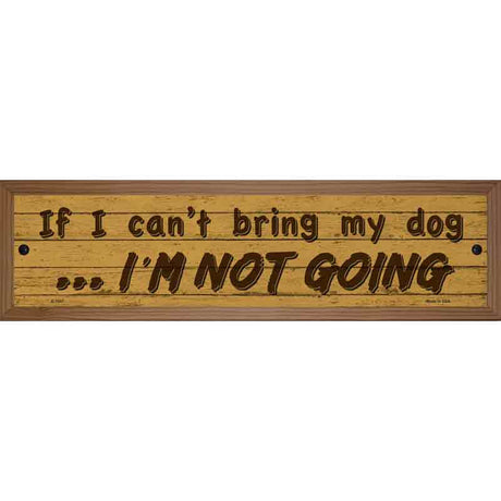 Cant Bring My Dog Im Not Going Novelty Metal Street Sign 19" x 5.5" (WB-K)