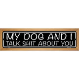 My Dog And I Talk Shit About You Novelty Metal Street Sign 19" x 5.5" (WB-K)