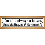 Not Always A Bitch Just Kidding Novelty Metal Street Sign 19" x 5.5" (WB-K)