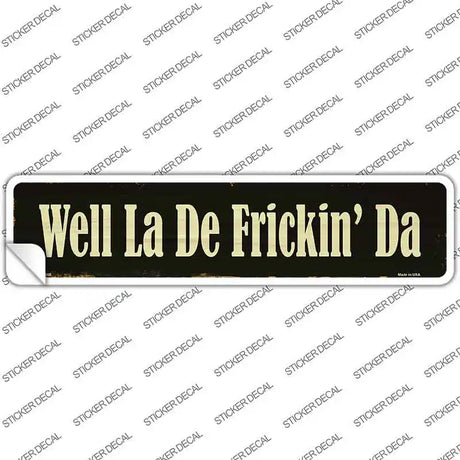 Well La De Frickin Day Novelty Narrow Sticker Decal