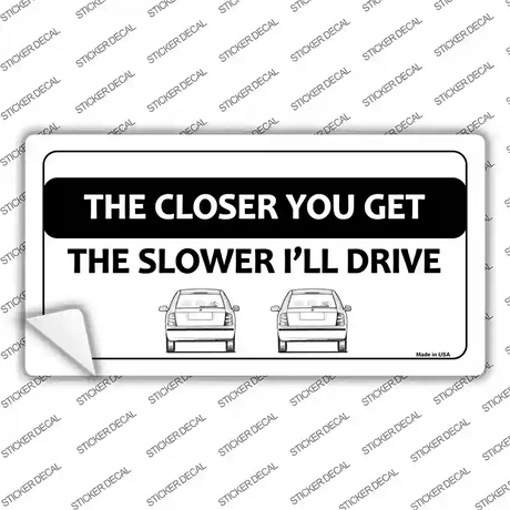 The Closer You Get The Slower Ill Drive Novelty Sticker Decal