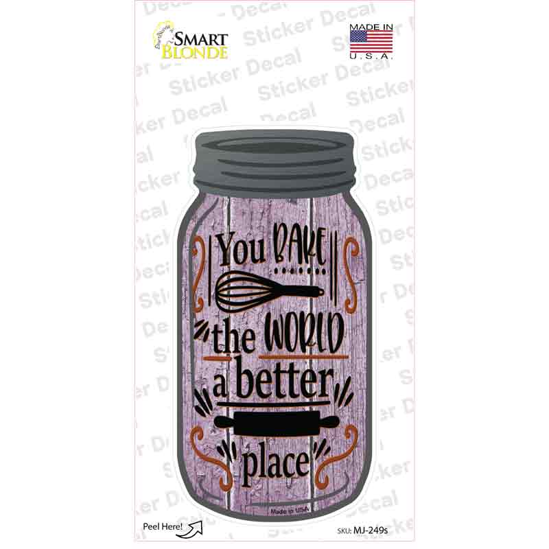 You Bake The World Better Place Novelty Mason Jar Sticker Decal Small